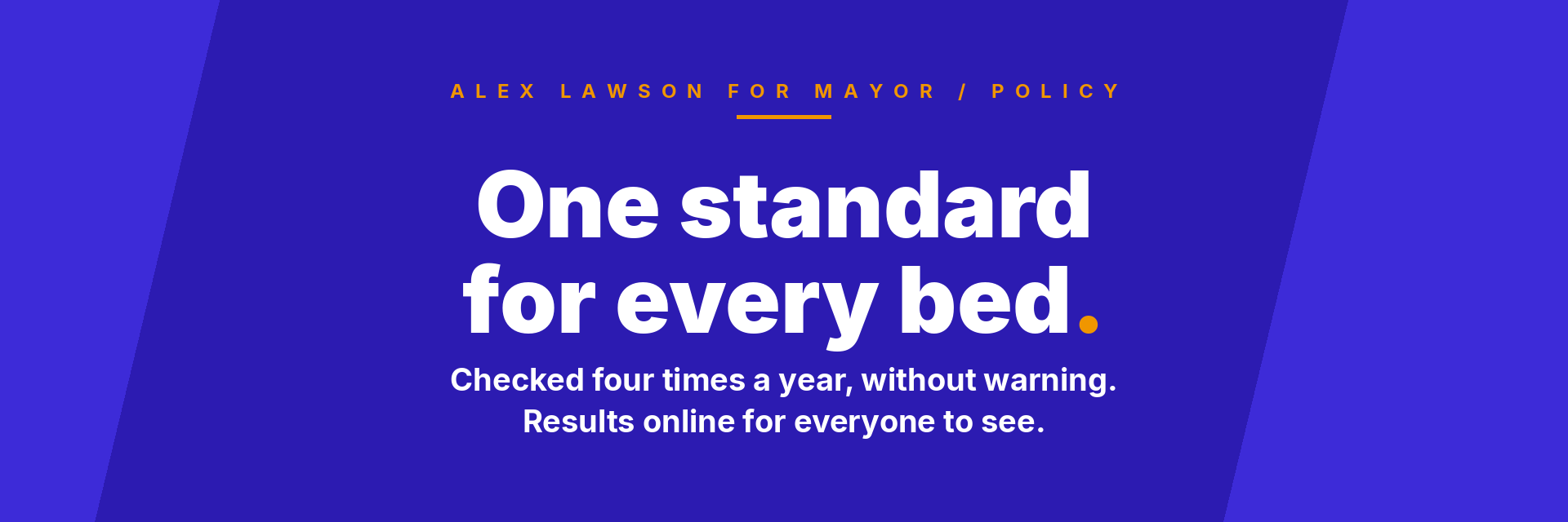 One standard for every bed. Checked four times a year, without warning. Alex Lawson for Mayor policy.